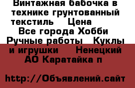 Винтажная бабочка в технике грунтованный текстиль. › Цена ­ 500 - Все города Хобби. Ручные работы » Куклы и игрушки   . Ненецкий АО,Каратайка п.